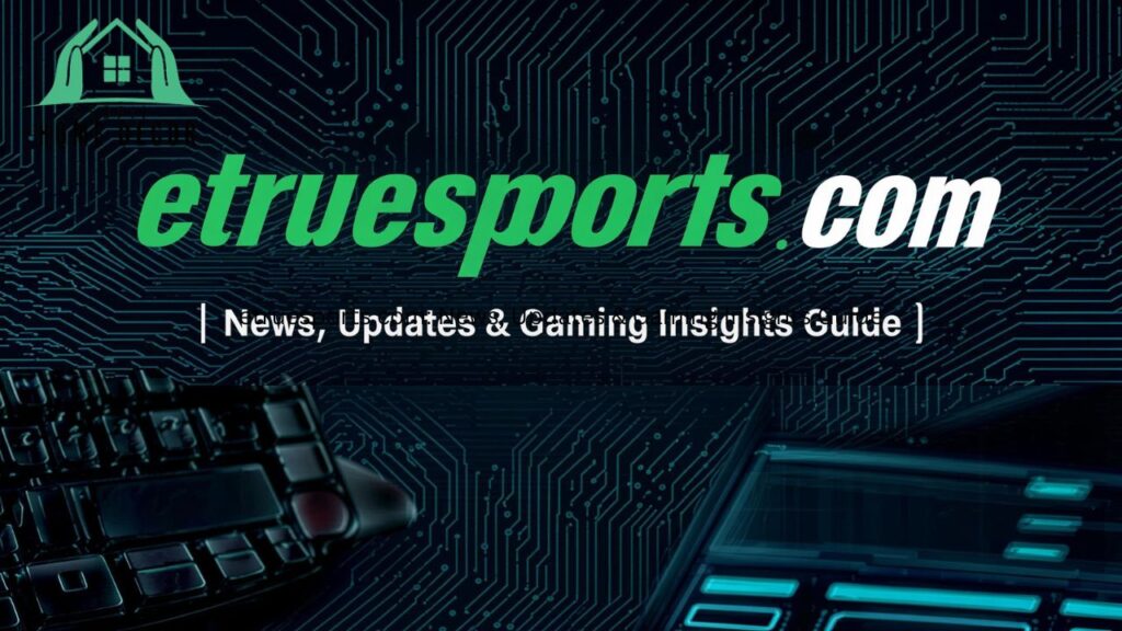 etruesports com: News, Updates & Gaming Insights Guide